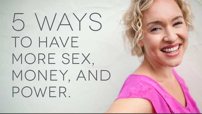 5 Ways to Have More Sex Money and Power_EMAIL