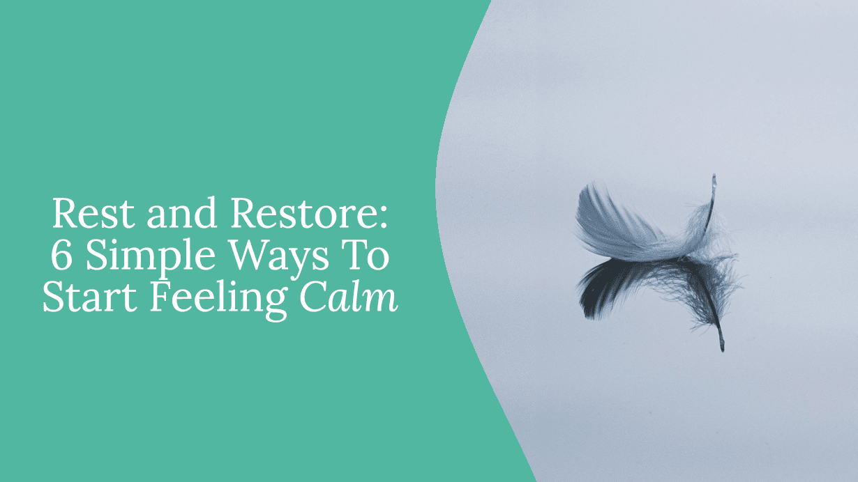 Rest and Restore: 6 Simple Ways to Start Feeling Calm