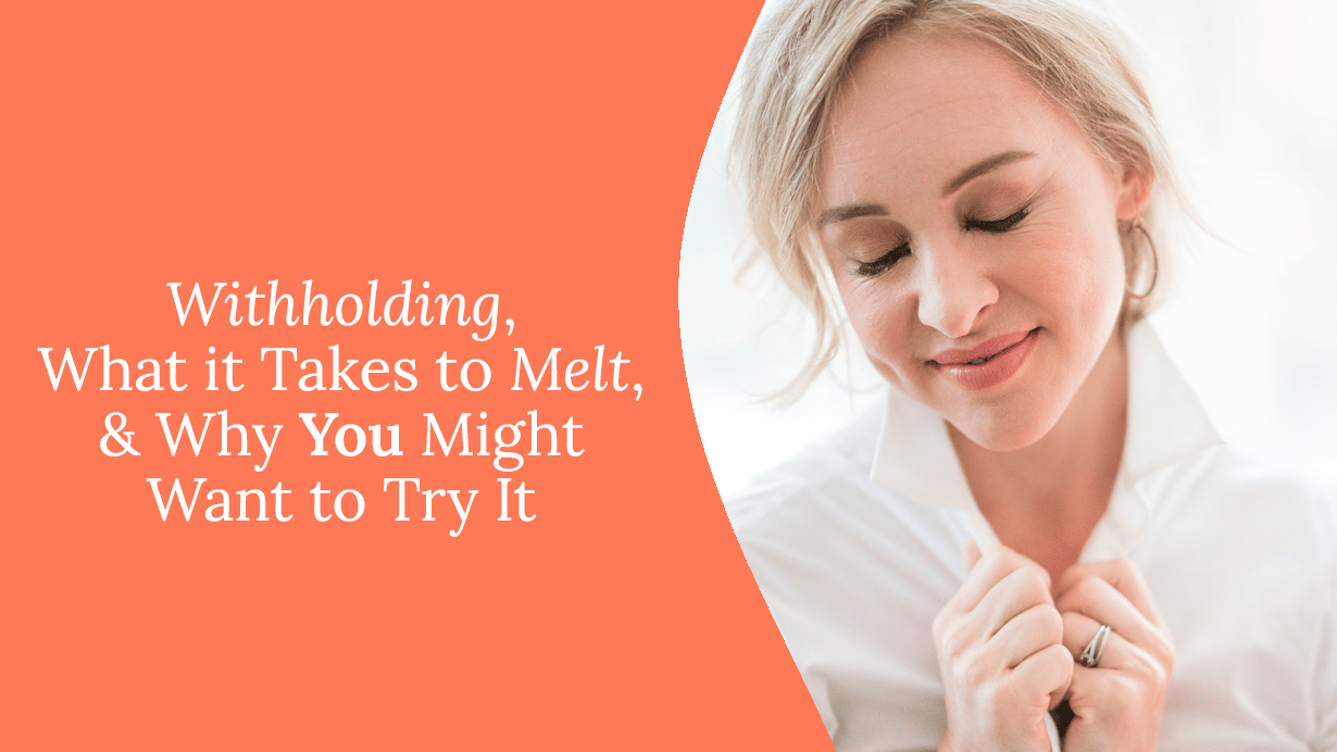 Withholding, What It Takes to Melt, and Why You Might Want to Try It