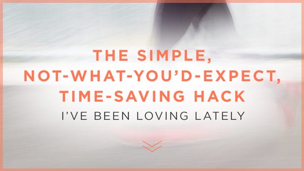 The Simple, Not-What-You’d-Expect, Time-Saving Hack I’ve Been Loving Lately