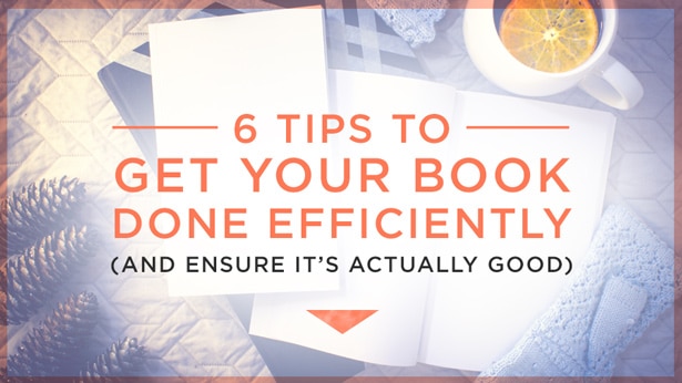 6 Tips to Get Your Book Done Efficiently (and Ensure It’s Actually Good)