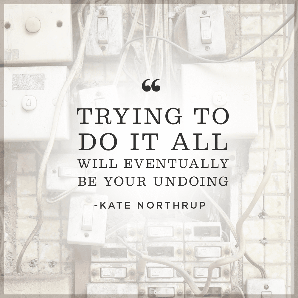 Trying to do it all will eventually be your undoing.