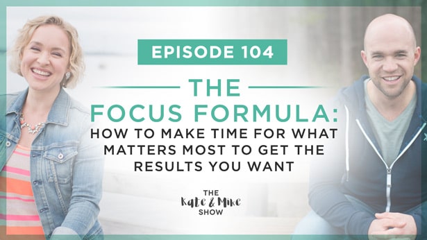 Episode 104: The Focus Formula: How to Make Time for What Matters Most to Get the Results You Want