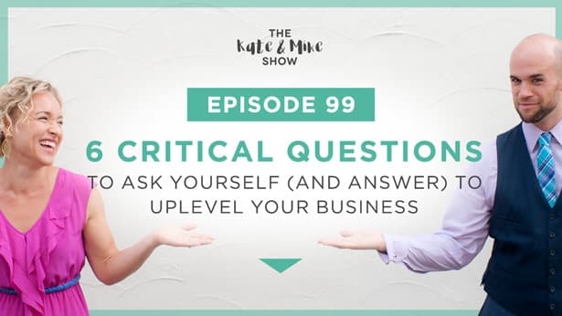 Episode 99: 6 Critical Questions to Ask Yourself (and Answer) to Uplevel Your Business